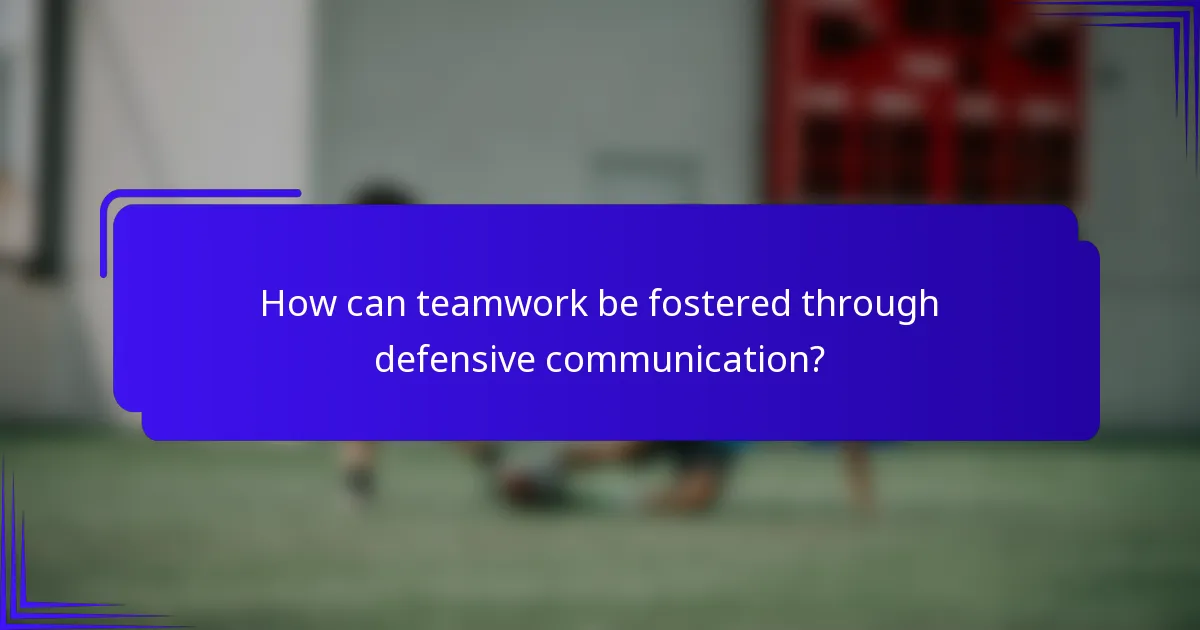 How can teamwork be fostered through defensive communication?